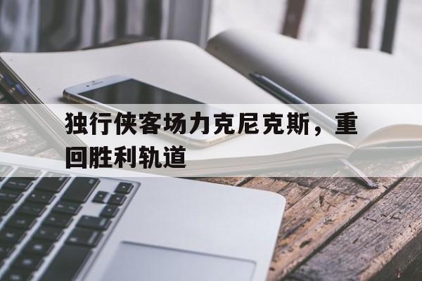 独行侠客场力克尼克斯，重回胜利轨道